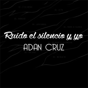Disco Ruido, el Silencio y Yo de Adán Cruz